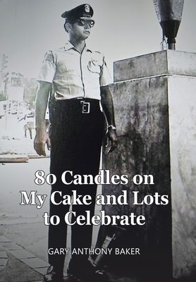 80 Candles on My Cake and Lots to Celebrate - Gary Anthony Baker