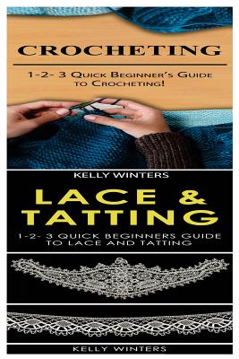 Crocheting & Lace & Tatting: 1-2-3 Quick Beginner's Guide to Crocheting! & 1-2-3 Quick Beginners Guide to Lace and Tatting - Kelly Winters
