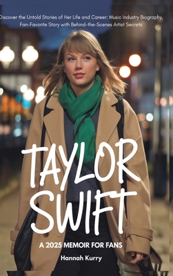 Taylor Swift: A 2025 Memoir for Fans. Discover the Untold Stories of Her Life and Career: Music Industry Biography, Fan-Favorite Story with Behind-the - Hannah Kurry