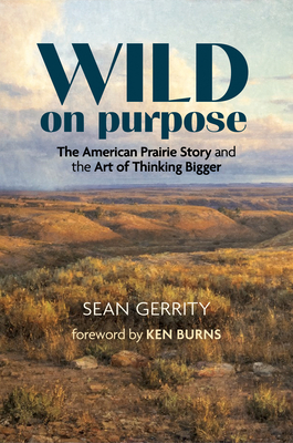 Wild on Purpose: The American Prairie Story and the Art of Thinking Bigger - Sean Gerrity