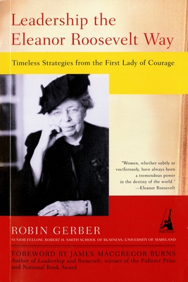 Leadership the Eleanor Roosevelt Way: Timeless Strategies from the First Lady of Courage - Robin Gerber