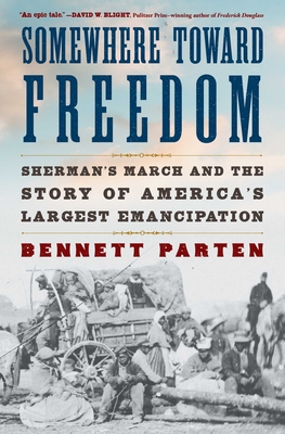 Somewhere Toward Freedom: Sherman's March and the Story of America's Largest Emancipation - Bennett Parten
