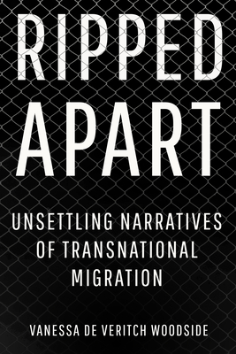 Ripped Apart: Unsettling Narratives of Transnational Migration - Vanessa De Veritch Woodside