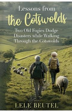 Poza produsului Lessons from the Cotswolds: Two Old Fogies Dodge Disasters while Walking Through the Cotswolds - Lele Beutel