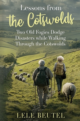 Lessons from the Cotswolds: Two Old Fogies Dodge Disasters while Walking Through the Cotswolds - Lele Beutel
