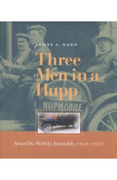 Poza produsului Three Men in a Hupp: Around the World by Automobile, 1910-1912 - James A. Ward