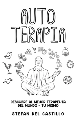 Auto Terapia: Descubre al Mejor Terapeuta del Mundo - Tu Mismo - Stefan Del Castillo