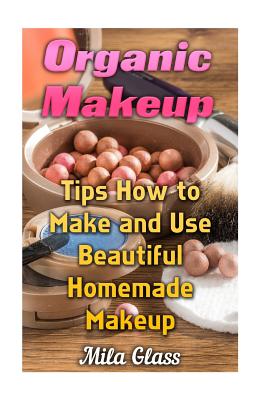 Organic Makeup: Tips How to Make and Use Beautiful Homemade Makeup - Mila Glass