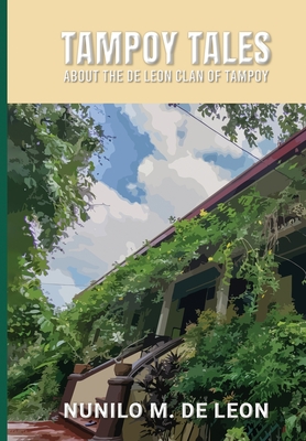 Tampoy Tales: About the de Leon clan of Tampoy - Nunilo M. De Leon