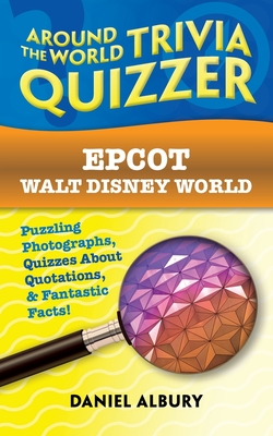 Epcot, Walt Disney World: Around the World Trivia Quizzer: Puzzling Photographs, Quizzes About Quotations, & Fantastic Facts! - Daniel Albury