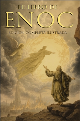 El Libro del Enoc Completo - Edición Ilustrada: El Libro Apócrifo Que Profetiza El Final de Los Tiempos: La Caída de Los Ángeles, Los Gigantes Nefilim -
