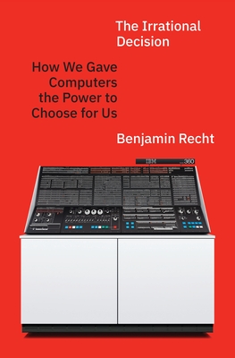 Coperta cărții 'The Irrational Decision: How We Gave Computers the Power to Choose for Us - Benjamin Recht'