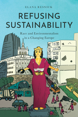 Refusing Sustainability: Race and Environmentalism in a Changing Europe - Elana Resnick