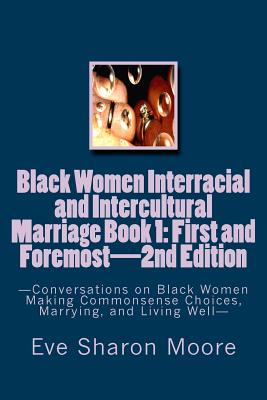 Black Women Interracial and Intercultural Marriage Book 1: First and Foremost 2nd Edition: Conversations on Black Women Making Commonsense Choices, Ma - Eve Sharon Moore