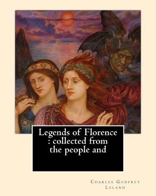 Legends of Florence: collected from the people and. By: Charles Godfrey Leland: Charles Godfrey Leland (August 15, 1824 - March 20, 1903) w - Charles Godfrey Leland
