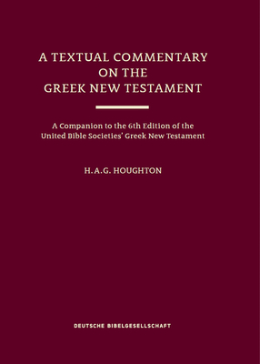 A Textual Commentary on the Greek New Testament (Ubs6): A Companion to the 6th Edition of the United Bible Societies' Greek New Testament - H. A. G. Houghton