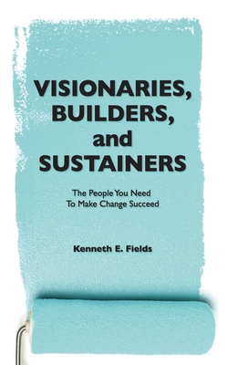 Visionaries, Builders, and Sustainers: The people you need to make change succeed - Bryant Burroughs