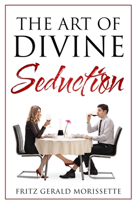 The Art Of Divine Seduction: A Woman's Guide To Seducing Her Husband - Fritz Gerald Morissette