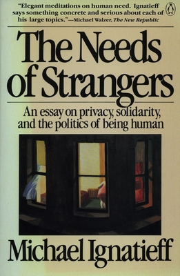 The Needs of Strangers: An Essay on Privacy, Solidarity, and the Politics of Being Human - Michael Ignatieff