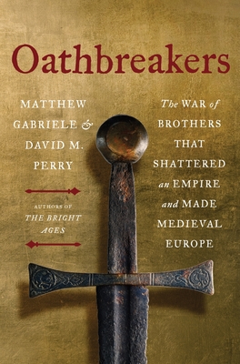 Oathbreakers: The War of Brothers That Shattered an Empire and Made Medieval Europe - Matthew Gabriele