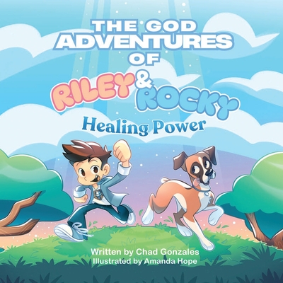 The God Adventures of Riley and Rocky: Healing Power - Chad Gonzales