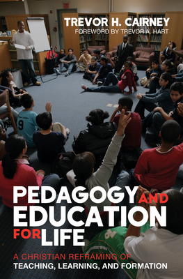 Pedagogy and Education for Life: A Christian Reframing of Teaching, Learning, and Formation - Trevor H. Cairney