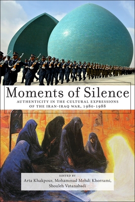 Moments of Silence: Authenticity in the Cultural Expressions of the Iran-Iraq War, 1980-1988 - Arta Khakpour