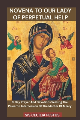 Novena to Our Lady of Perpetual Help: 9-Day Prayer And Devotions Seeking The Powerful Intercession Of The Mother Of Mercy - Sis Cecilia Festus
