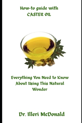 How-to guide with CASTER OIL: Everything You Need to Know About Using This Natural Wonder - Illeri Mcdonald