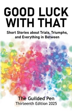 Coperta cărții 'The Guilded Pen: Good Luck With That: Thirteenth Edition - San Diego Writers And Editors Guild'