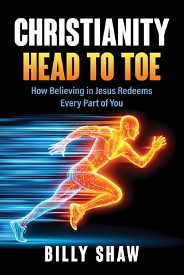 Christianity Head to Toe: How Believing in Jesus Redeems Every Part of You - Billy Shaw