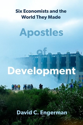 Apostles of Development: Six Economists and the World They Made - David C. Engerman