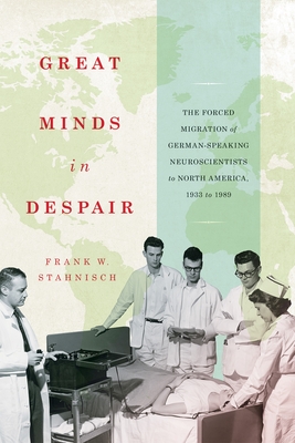 Coperta cărții 'Great Minds in Despair: The Forced Migration of German-Speaking Neuroscientists to North America, 1933 to 1989 Volume'