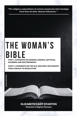 The Woman's Bible: Part I. Comments on Genesis, Exodus, Leviticus, Numbers and Deuteronomy. and Part II. Comments on The Old and New Testaments from J - Elizabeth Cady Stanton