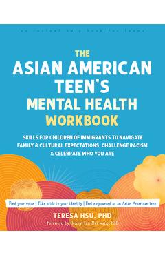 Poza produsului The Asian American Teen's Mental Health Workbook: Skills for Children of Immigrants to Navigate Family and Cultural Expectations, Challenge Racism, an - Teresa Hsu