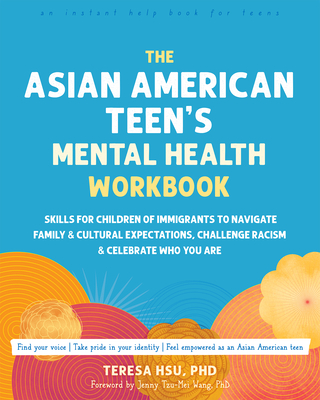 The Asian American Teen's Mental Health Workbook: Skills for Children of Immigrants to Navigate Family and Cultural Expectations, Challenge Racism, an - Teresa Hsu
