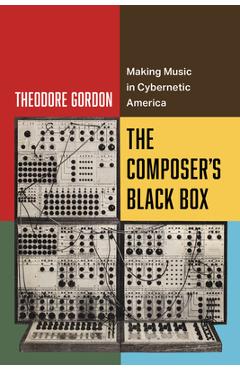 Coperta cărții 'The Composer's Black Box: Making Music in Cybernetic America Volume 7 - Theodore Gordon'
