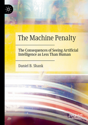 The Machine Penalty: The Consequences of Seeing Artificial Intelligence as Less Than Human - Daniel B. Shank