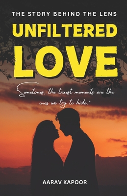 Unfiltered Love: The Story Behind the Lens: Sometimes, the truest moments are the ones we try to hide. - Aarav Kapoor