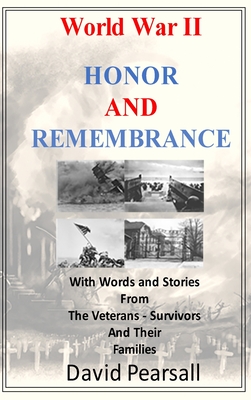 World War II - Honor and Remembrance: With Words and Stories From Veterans, Survivors and Their Families - David Pearsall