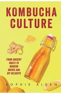 Coperta cărții 'Kombucha Culture: From Ancient Roots to Modern Brews and DIY Delights - Sophie Alden'