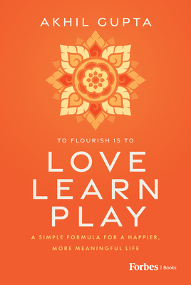 Love, Learn, Play: A Simple Formula for a Happier, More Meaningful Life - Akhil Gupta
