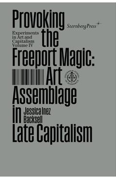 Poza produsului Provoking the Freeport Magic: Art Assemblage in Late Capitalism - Jessica Inez Backsell