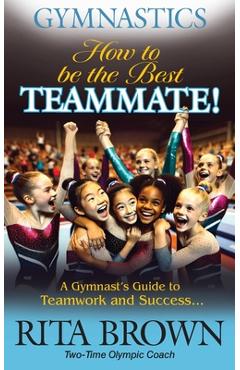 Poza produsului Gymnastics How to Be the Best Teammate: A Gymnast's Guide to Teamwork and Success - Rita Brown