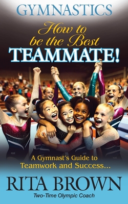 Gymnastics How to Be the Best Teammate: A Gymnast's Guide to Teamwork and Success - Rita Brown