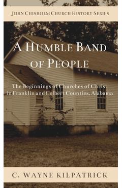 Poza produsului A Humble Band of People: The Beginnings of Churches of Christ in Franklin and Colbert Counties, Alabama - Charlie W. Kilpatrick