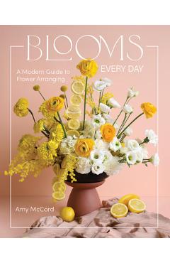 Coperta cărții 'Blooms Every Day: A Modern Guide to Flower Arranging - Amy Mccord'