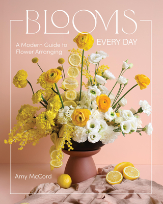 Coperta cărții 'Blooms Every Day: A Modern Guide to Flower Arranging - Amy Mccord'
