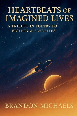 Heartbeats of Imagined Lives: A Tribute in Poetry to Fictional Favorites - Brandon Michaels