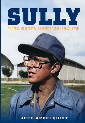 Sully: The Epic Life & Football Legend of Coach Bob Sullivan - Jeff Appelquist